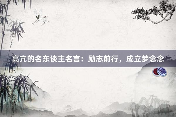 高亢的名东谈主名言：励志前行，成立梦念念