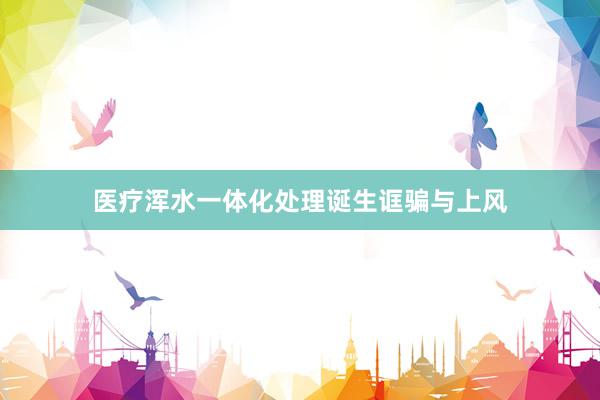 医疗浑水一体化处理诞生诓骗与上风