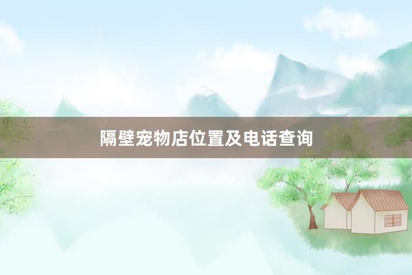 隔壁宠物店位置及电话查询
